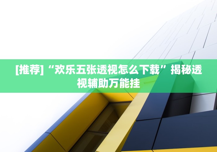 [推荐]“欢乐五张透视怎么下载”揭秘透视辅助万能挂