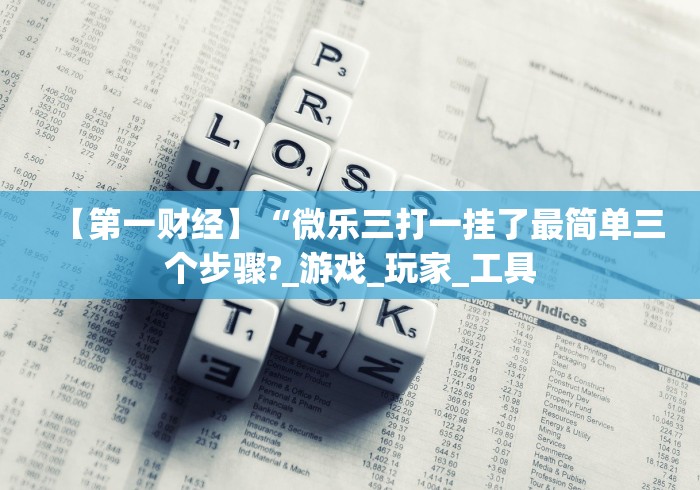 【第一财经】“微乐三打一挂了最简单三个步骤?_游戏_玩家_工具