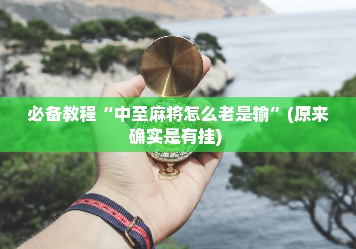 必备教程“中至麻将怎么老是输”(原来确实是有挂) 