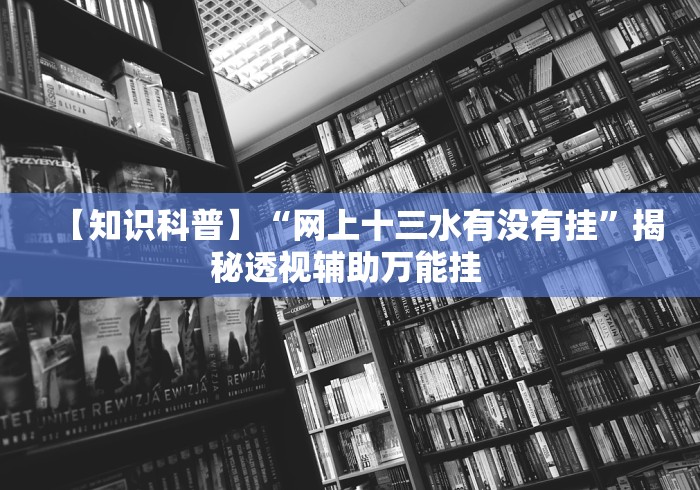 【知识科普】“网上十三水有没有挂”揭秘透视辅助万能挂 