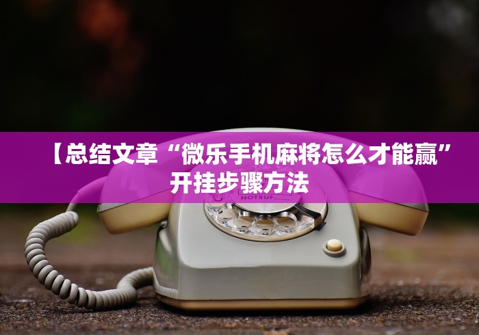 【总结文章“微乐手机麻将怎么才能赢”开挂步骤方法