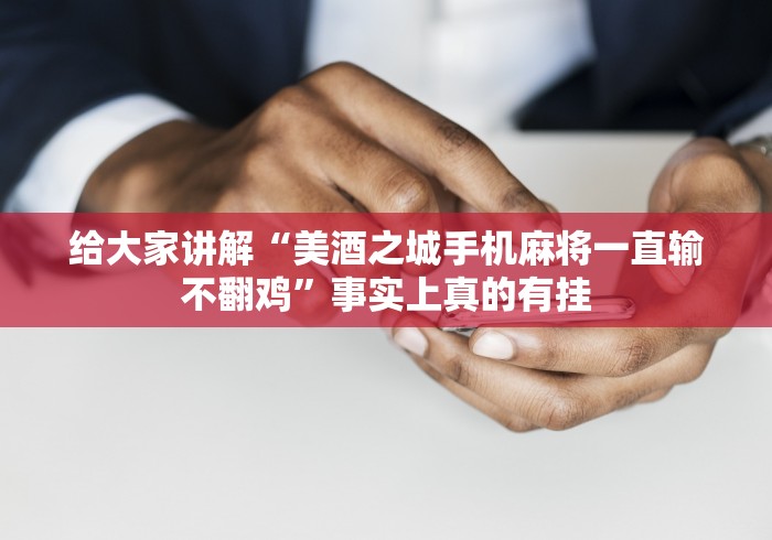 给大家讲解“美酒之城手机麻将一直输不翻鸡”事实上真的有挂