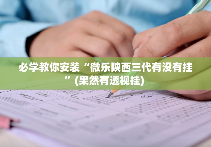 必学教你安装“微乐陕西三代有没有挂”(果然有透视挂) 