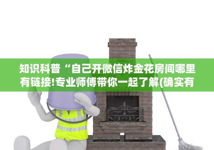 知识科普“自己开微信炸金花房间哪里有链接!专业师傅带你一起了解(确实有挂)