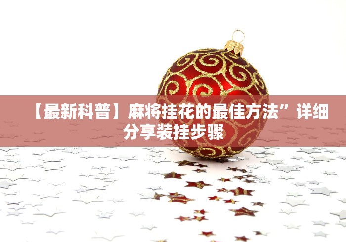 【最新科普】麻将挂花的最佳方法”详细分享装挂步骤