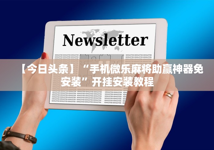 【今日头条】“手机微乐麻将助赢神器免安装”开挂安装教程
