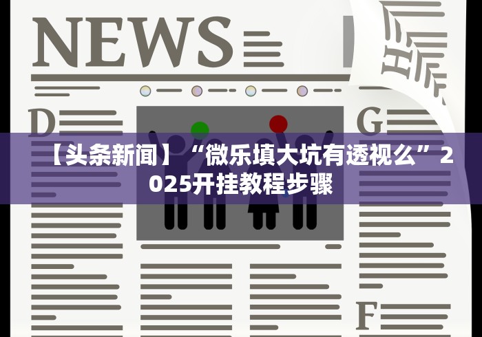 【头条新闻】“微乐填大坑有透视么”2025开挂教程步骤