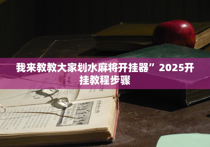 我来教教大家划水麻将开挂器”2025开挂教程步骤 我来教教大家划水麻将开挂器”2025开挂教程步骤