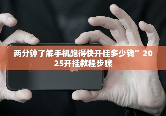 两分钟了解手机跑得快开挂多少钱”2025开挂教程步骤 两分钟了解手机跑得快开挂多少钱”2025开挂教程步骤