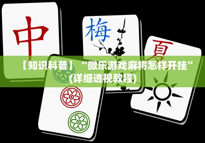 【知识科普】“微乐游戏麻将怎样开挂”(详细透视教程)