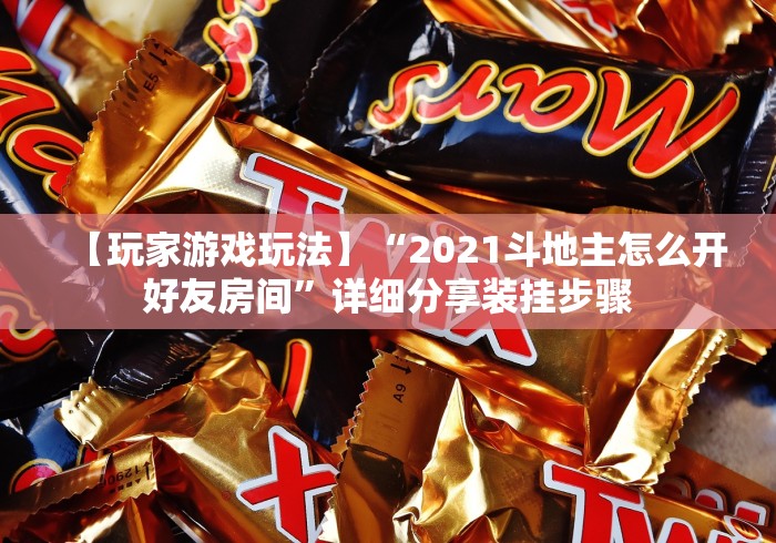 【玩家游戏玩法】“2021斗地主怎么开好友房间”详细分享装挂步骤 【玩家游戏玩法】“2021斗地主怎么开好友房间”详细分享装挂步骤