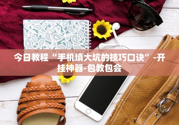 今日教程“手机填大坑的技巧口诀”-开挂神器-包教包会