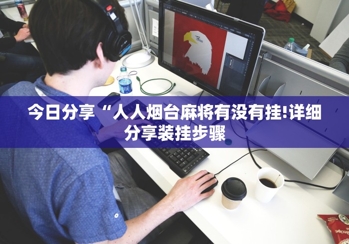 今日分享“人人烟台麻将有没有挂!详细分享装挂步骤