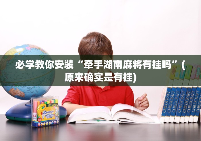 必学教你安装“牵手湖南麻将有挂吗”(原来确实是有挂)