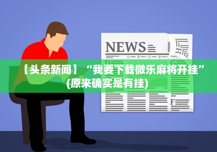 【头条新闻】“我要下载微乐麻将开挂”(原来确实是有挂) 