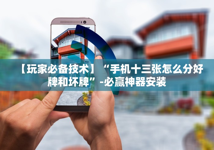 【玩家必备技术】“手机十三张怎么分好牌和坏牌”-必赢神器安装