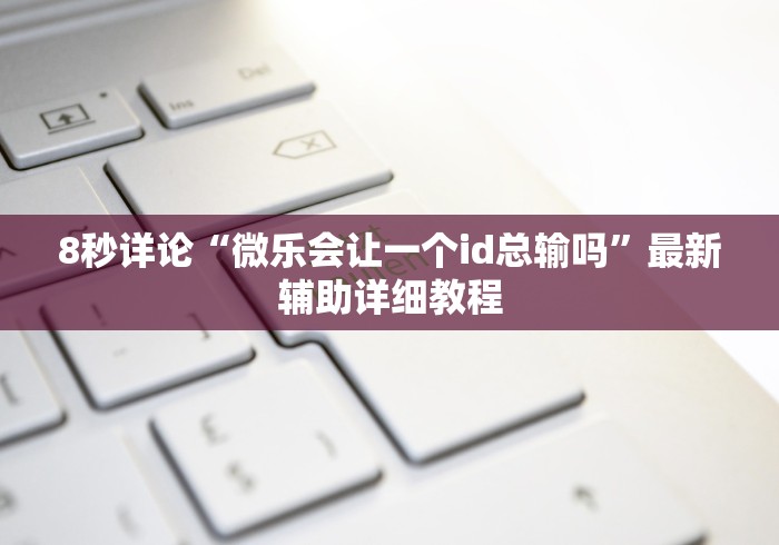 8秒详论“微乐会让一个id总输吗”最新辅助详细教程