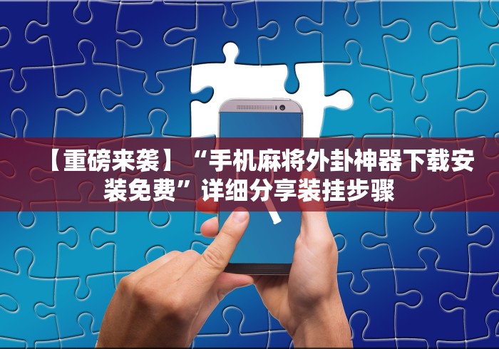【重磅来袭】“手机麻将外卦神器下载安装免费”详细分享装挂步骤