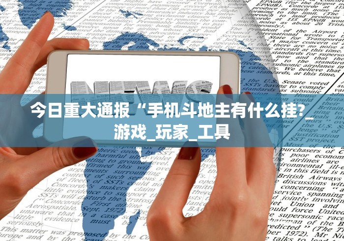 今日重大通报“手机斗地主有什么挂?_游戏_玩家_工具 今日重大通报“手机斗地主有什么挂?_游戏_玩家_工具