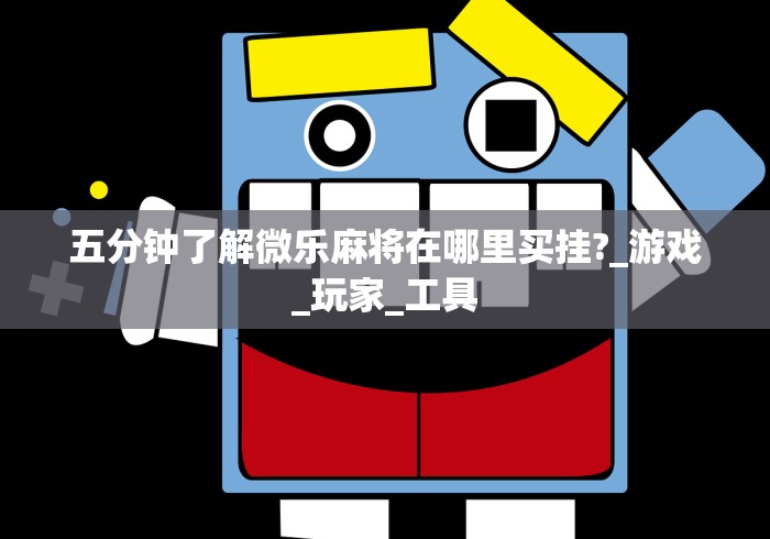 五分钟了解微乐麻将在哪里买挂?_游戏_玩家_工具 五分钟了解微乐麻将在哪里买挂?_游戏_玩家_工具