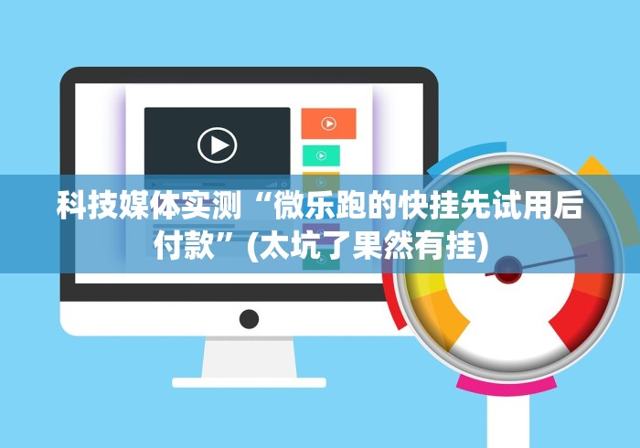 科技媒体实测“微乐跑的快挂先试用后付款”(太坑了果然有挂)