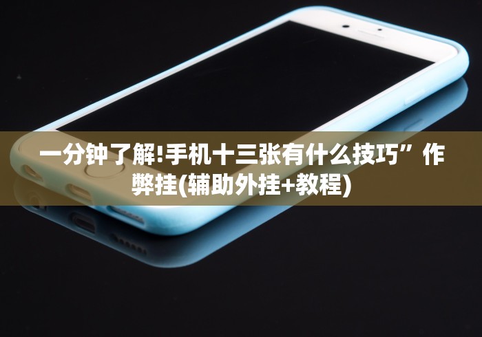 一分钟了解!手机十三张有什么技巧”作弊挂(辅助外挂+教程)