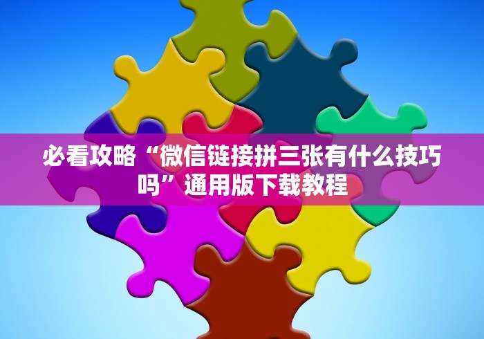 必看攻略“微信链接拼三张有什么技巧吗”通用版下载教程