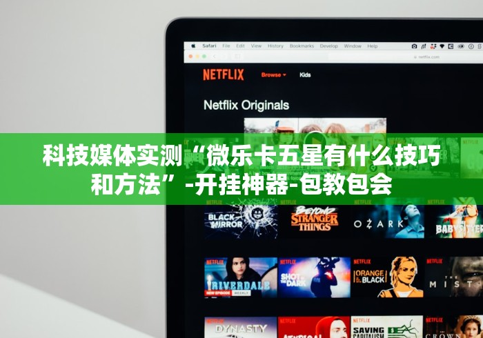 科技媒体实测“微乐卡五星有什么技巧和方法”-开挂神器-包教包会 科技媒体实测“微乐卡五星有什么技巧和方法”-开挂神器-包教包会