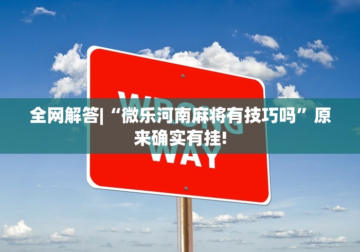全网解答|“微乐河南麻将有技巧吗”原来确实有挂! 全网解答|“微乐河南麻将有技巧吗”原来确实有挂!