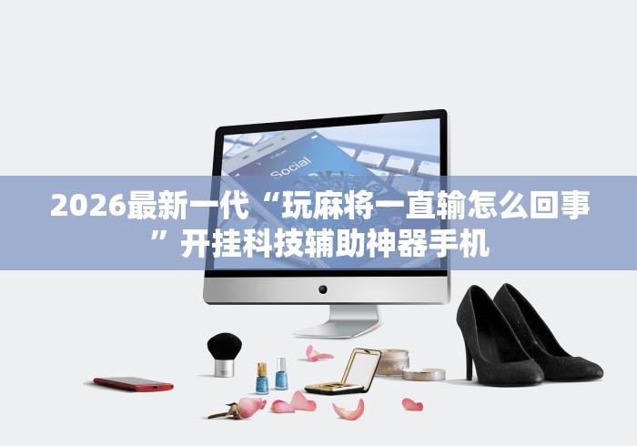 2026最新一代“玩麻将一直输怎么回事”开挂科技辅助神器手机