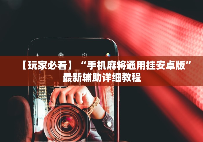 【玩家必看】“手机麻将通用挂安卓版”最新辅助详细教程 【玩家必看】“手机麻将通用挂安卓版”最新辅助详细教程