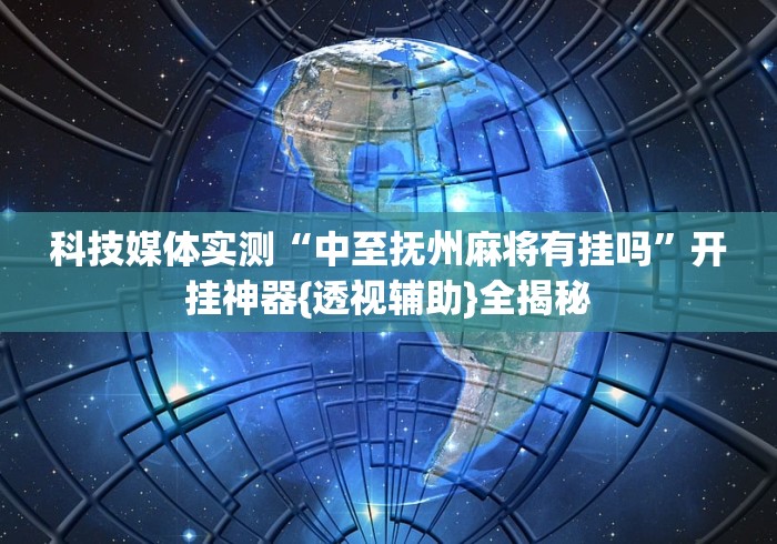 科技媒体实测“中至抚州麻将有挂吗”开挂神器{透视辅助}全揭秘 科技媒体实测“中至抚州麻将有挂吗”开挂神器{透视辅助}全揭秘