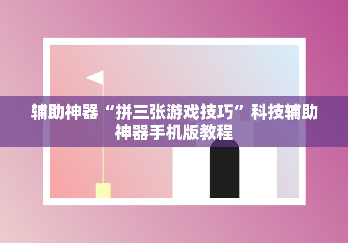 辅助神器“拼三张游戏技巧”科技辅助神器手机版教程 辅助神器“拼三张游戏技巧”科技辅助神器手机版教程