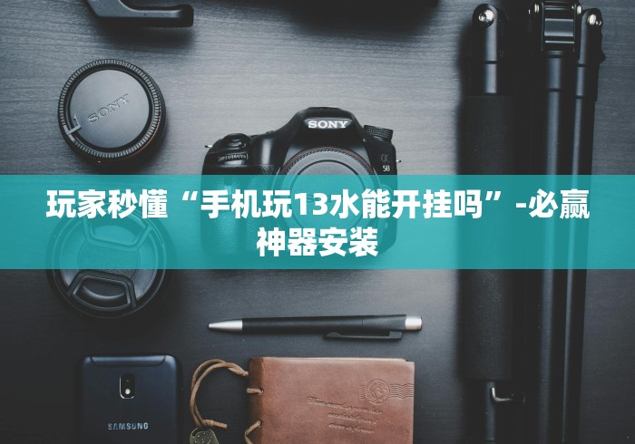 玩家秒懂“手机玩13水能开挂吗”-必赢神器安装