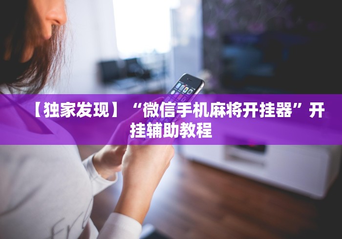 【独家发现】“微信手机麻将开挂器”开挂辅助教程