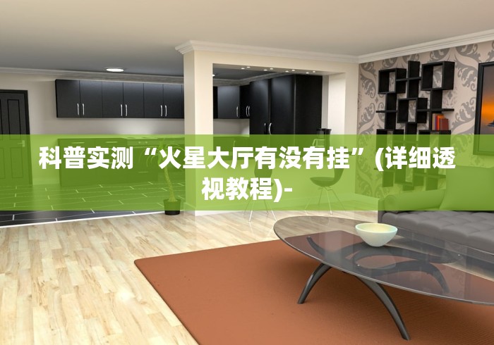 科普实测“火星大厅有没有挂”(详细透视教程)- 科普实测“火星大厅有没有挂”(详细透视教程)-