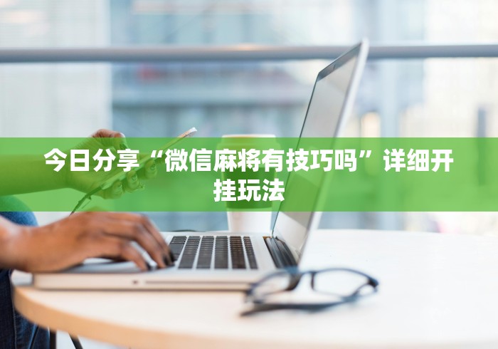 今日分享“微信麻将有技巧吗”详细开挂玩法