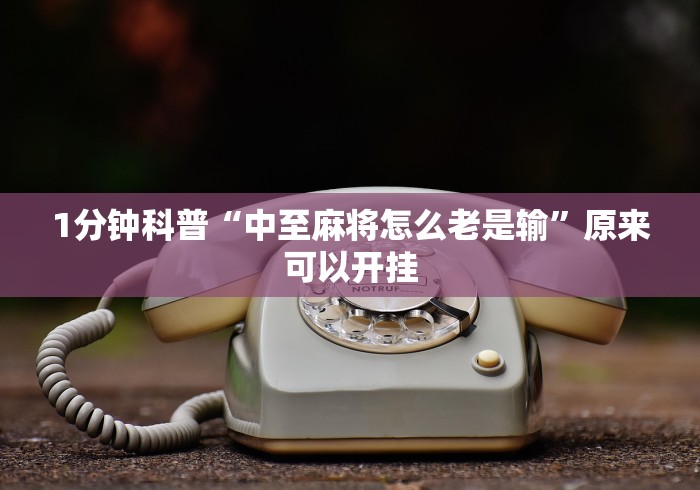 1分钟科普“中至麻将怎么老是输”原来可以开挂