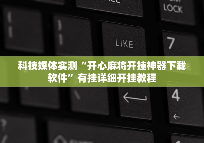 科技媒体实测“开心麻将开挂神器下载软件”有挂详细开挂教程 科技媒体实测“开心麻将开挂神器下载软件”有挂详细开挂教程