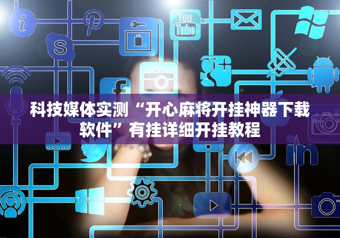 科技媒体实测“开心麻将开挂神器下载软件”有挂详细开挂教程