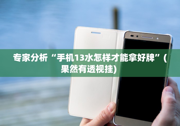 专家分析“手机13水怎样才能拿好牌”(果然有透视挂) 专家分析“手机13水怎样才能拿好牌”(果然有透视挂)