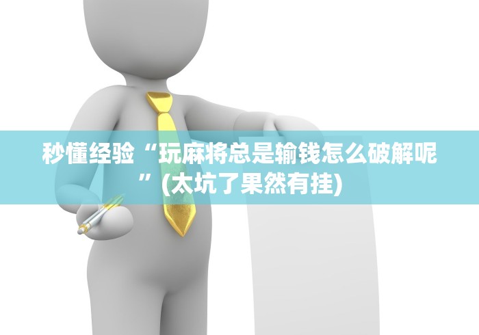 秒懂经验“玩麻将总是输钱怎么破解呢”(太坑了果然有挂) 秒懂经验“玩麻将总是输钱怎么破解呢”(太坑了果然有挂)