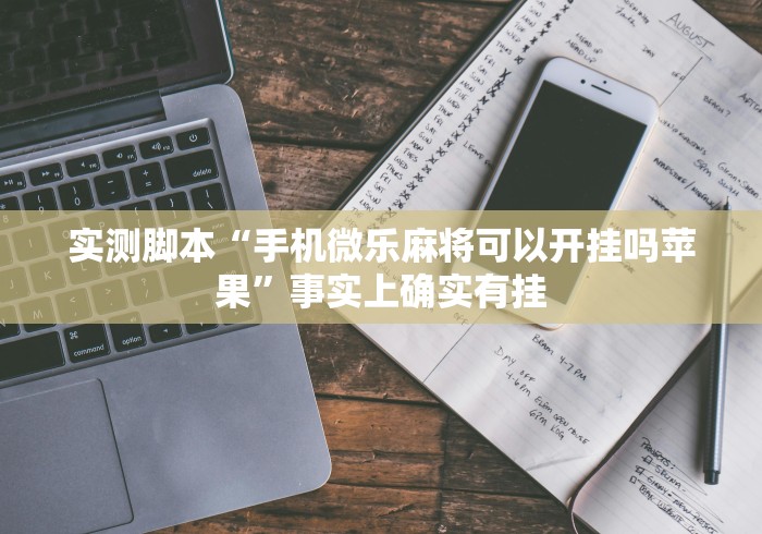 实测脚本“手机微乐麻将可以开挂吗苹果”事实上确实有挂