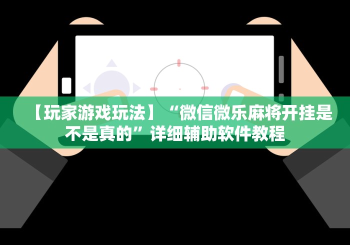 【玩家游戏玩法】“微信微乐麻将开挂是不是真的”详细辅助软件教程
