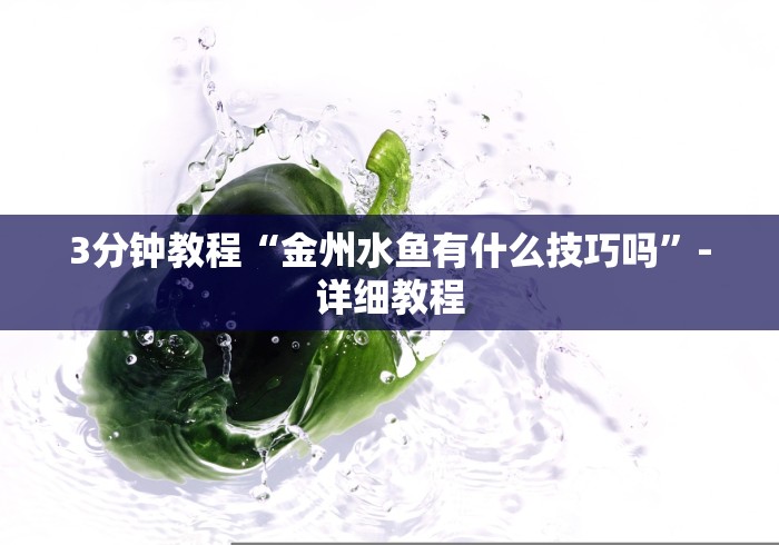 3分钟教程“金州水鱼有什么技巧吗”-详细教程