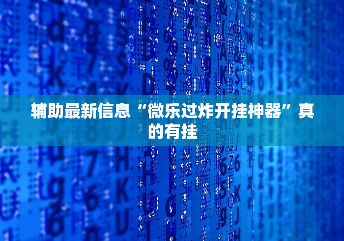 辅助最新信息“微乐过炸开挂神器”真的有挂