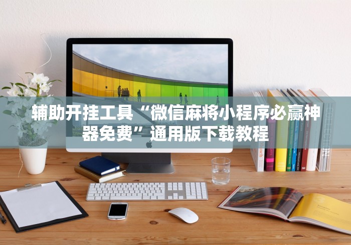 辅助开挂工具“微信麻将小程序必赢神器免费”通用版下载教程
