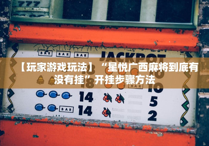 【玩家游戏玩法】“星悦广西麻将到底有没有挂”开挂步骤方法