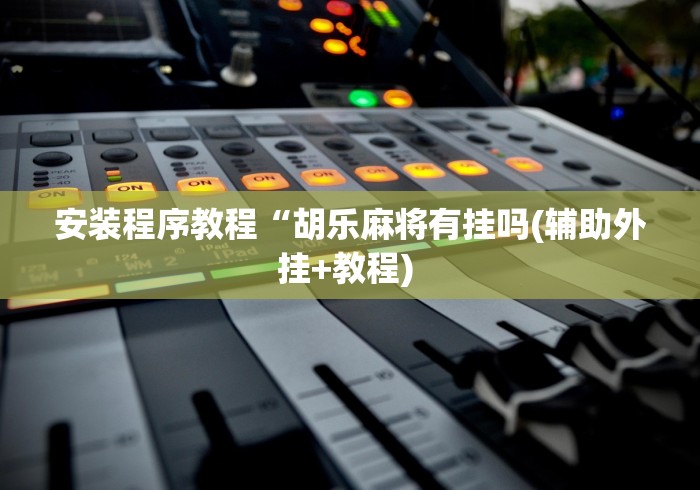 安装程序教程“胡乐麻将有挂吗(辅助外挂+教程) 