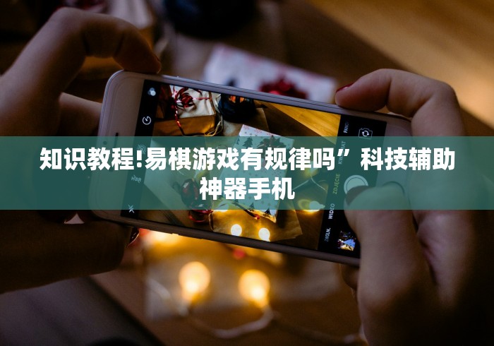 知识教程!易棋游戏有规律吗”科技辅助神器手机 知识教程!易棋游戏有规律吗”科技辅助神器手机